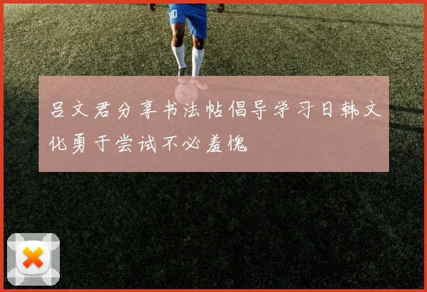 吕文君分享书法帖倡导学习日韩文化勇于尝试不必羞愧