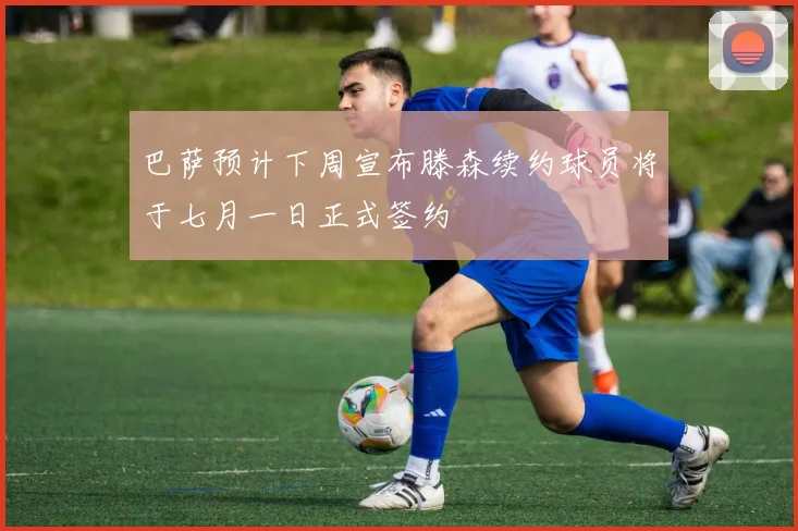 巴萨预计下周宣布滕森续约球员将于七月一日正式签约