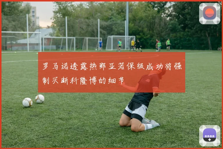 罗马诺透露热那亚若保级成功将强制买断科隆博的细节