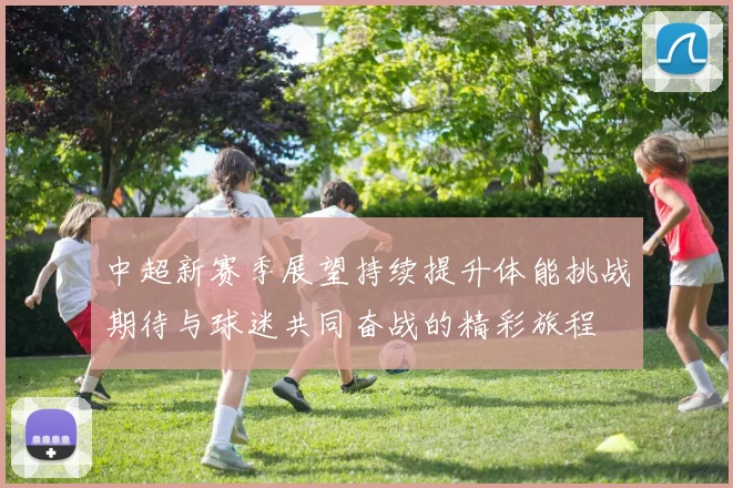 中超新赛季展望持续提升体能挑战期待与球迷共同奋战的精彩旅程