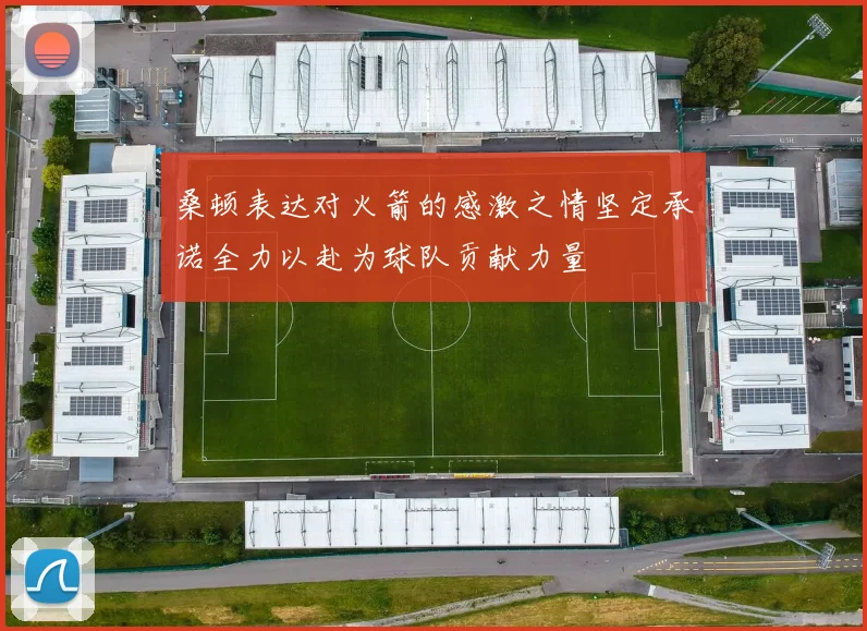 桑顿表达对火箭的感激之情坚定承诺全力以赴为球队贡献力量