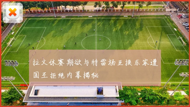 拉文休赛期欲与特雷杨互换东家遭国王拒绝内幕揭秘