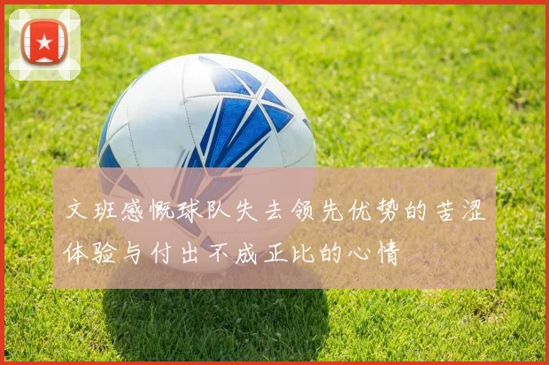 文班感慨球队失去领先优势的苦涩体验与付出不成正比的心情