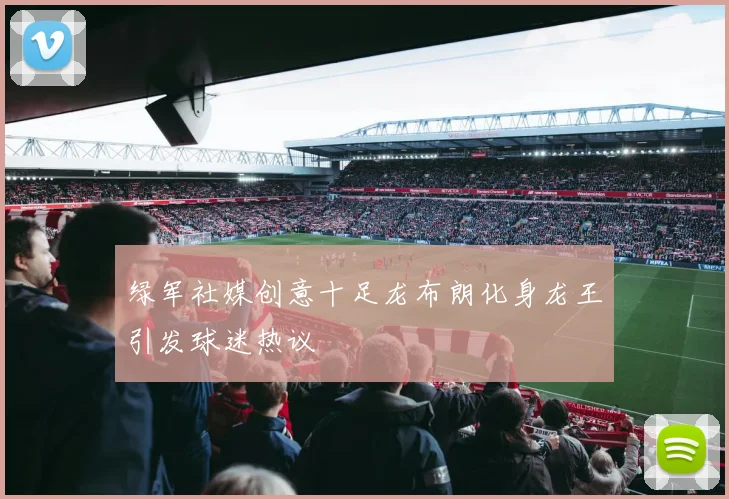 绿军社媒创意十足龙布朗化身龙王引发球迷热议