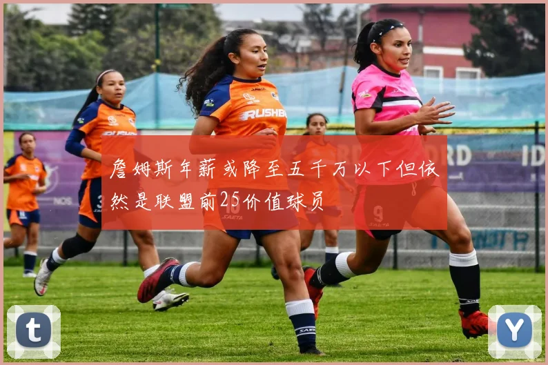 詹姆斯年薪或降至五千万以下但依然是联盟前25价值球员