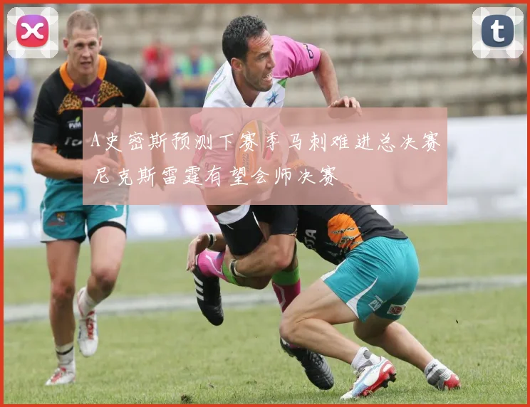 A史密斯预测下赛季马刺难进总决赛尼克斯雷霆有望会师决赛