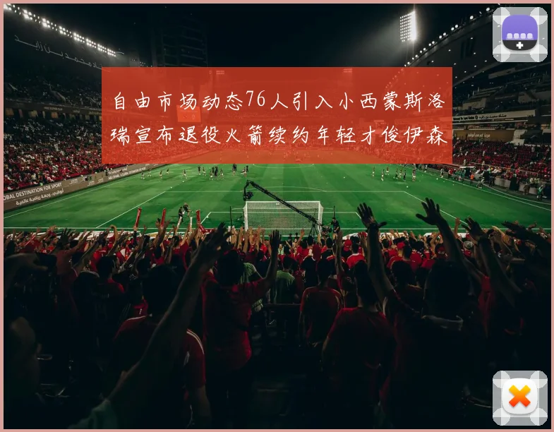 自由市场动态76人引入小西蒙斯洛瑞宣布退役火箭续约年轻才俊伊森