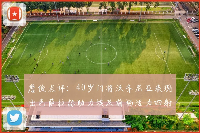詹俊点评：40岁门将沃齐尼亚表现出色萨拉赫助力埃及前场活力四射